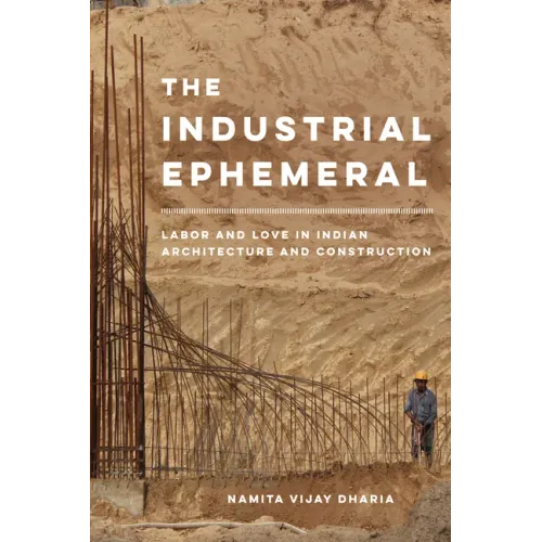 The Industrial Ephemeral: Labor and Love in Indian Architecture and Construction Volume 7