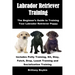 Labrador Retriever Training: The Beginner's Guide to Training Your Labrador Retriever Puppy: Includes Potty Training, Sit, Stay, Fetch, Drop, Leash