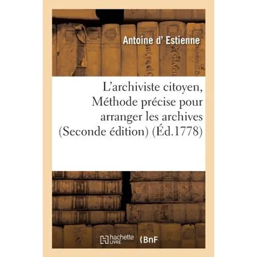L'Archiviste Citoyen, Ou Méthode Précise Pour Arranger Les Archives . Seconde Édition