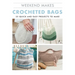 Weekend Makes: Crocheted Bags: 25 Quick and Easy Projects to Make