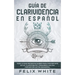 Guía de Clarividencia en Español: Todo lo que necesitas saber para convertirte en un clarividente y desarrollar una percepción extra sensorial