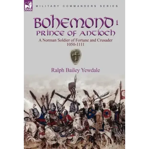 Bohemond I, Prince of Antioch: a Norman Soldier of Fortune and Crusader 1050-1111