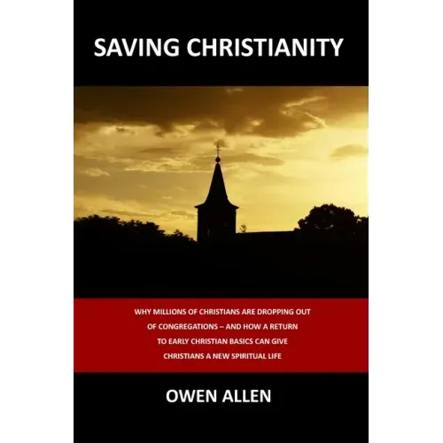 Saving Christianity: Why Millions of Christians are Dropping Out of Congregations - And How a Return to Early Christian Basics Can Give Chr