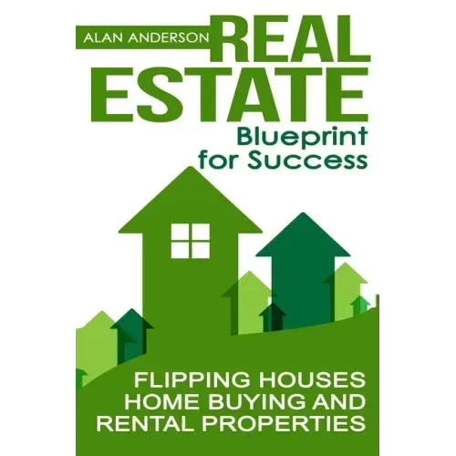 Real Estate: Blueprint for Success: Flipping Houses, Home Buying and Rental Properties