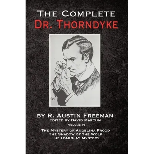 The Complete Dr. Thorndyke - Volume V: The Mystery of Angelina Frood, The Shadow of the Wolf and The D'Arblay Mystery