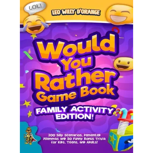 Would You Rather Game Book Family Activity Edition!: 200 Silly Scenarios, Demented Dilemmas and 50 Funny Bonus Trivia for Kids, Teens, and Adults!