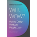 Will It Wow?: How to Design Products People Love