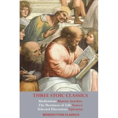 Three Stoic Classics: Meditations by Marcus Aurelius; The Shortness of Life by Seneca; Selected Discourses of Epictetus