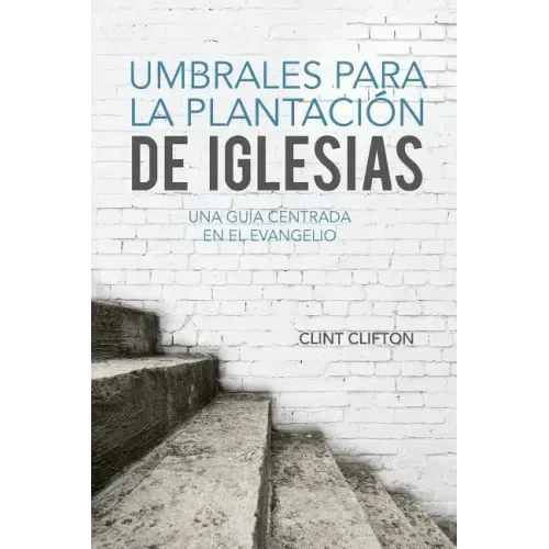 Umbrales Para La Plantacion De Iglesias: Una Guia Centrada En El Evangelio
