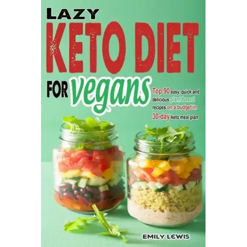 Lazy Keto Diet for Vegans: Top 90 Quick, Easy And Delicious Plant-Based Recipes On A Budget In 30-Day Keto Meal Plan To Help You Save Time And En