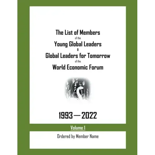 The List of Members of the Young Global Leaders & Global Leaders for Tomorrow of the World Economic Forum: 1993-2022 Volume 1 - Ordered by Member Name