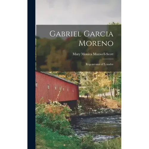 Gabriel Garcia Moreno: Regenerator of Ecuador