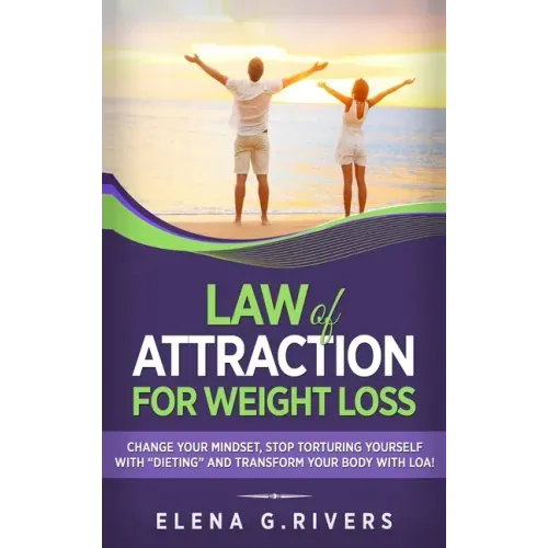 Law of Attraction for Weight Loss: Change Your Relationship with Food, Stop Torturing Yourself with "Dieting" and Transform Your Body with LOA!