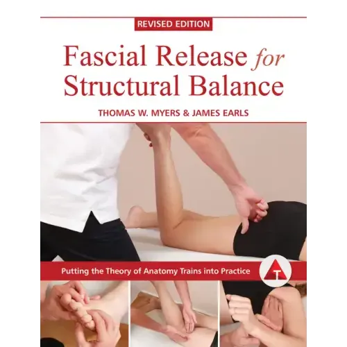 Fascial Release for Structural Balance, Revised Edition: Putting the Theory of Anatomy Trains Into Practice