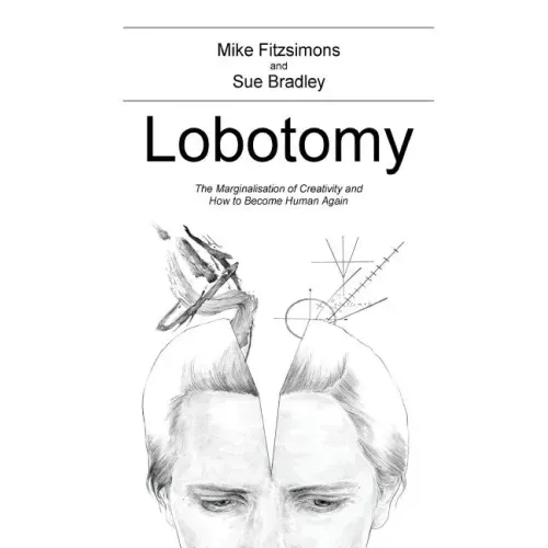 Lobotomy: The Marginalisation of Creativity and How to Become Human Again