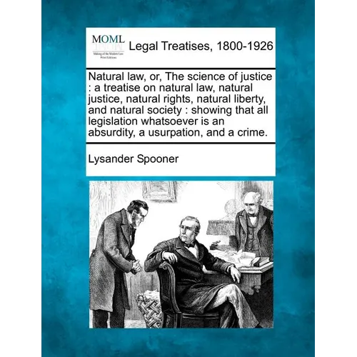 Natural law, or, The science of justice: a treatise on natural law, natural justice, natural rights, natural liberty, and natural society: showing tha