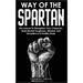 Way of The Spartan: Life Lessons To Strengthen Your Character, Build Mental Toughness, Mindset, Self Discipline & A Healthy Body