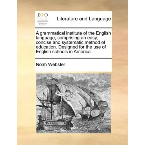 A Grammatical Institute of the English Language, Comprising an Easy, Concise and Systematic Method of Education. Designed for the Use of English Schoo