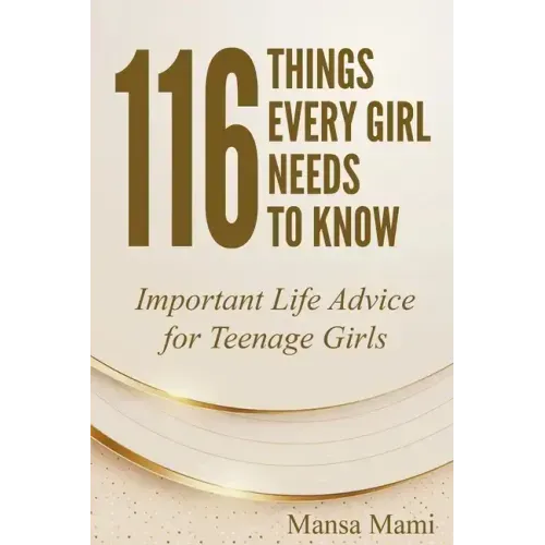 116 Things Every Girl Needs to Know: Important Life Advice for Teenage Girls