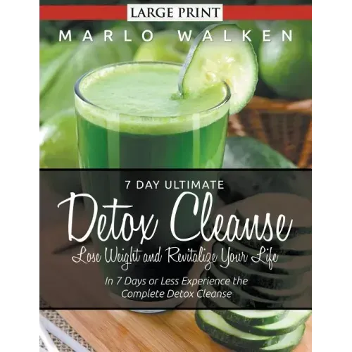 7 Day Ultimate Detox Cleanse: Lose Weight and Revitalize Your Life (Large Print): In 7 Days or Less Experience the Complete Detox Cleanse