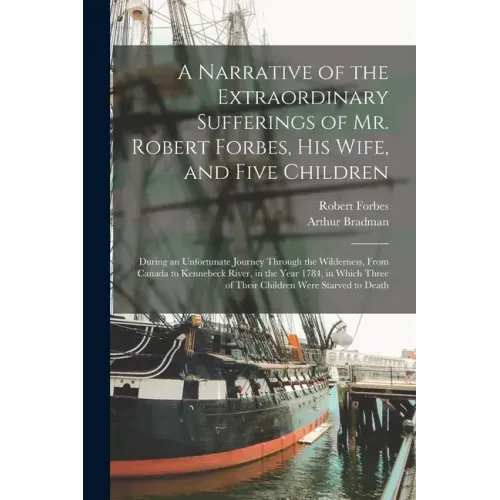 A Narrative of the Extraordinary Sufferings of Mr. Robert Forbes, His Wife, and Five Children [microform]: During an Unfortunate Journey Through the W