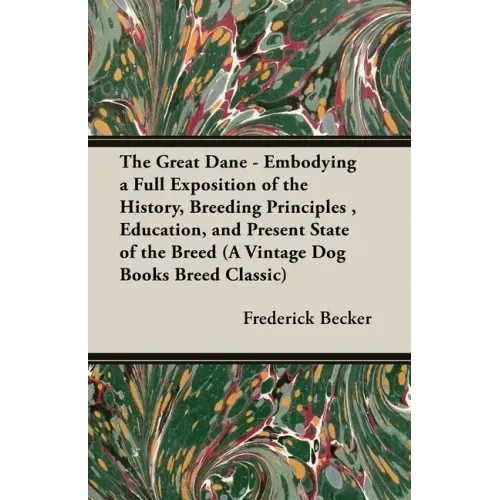 The Great Dane - Embodying a Full Exposition of the History, Breeding Principles, Education, and Present State of the Breed (A Vintage Dog Books Breed