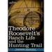 Theodore Roosevelt's Ranch Life and the Hunting Trail