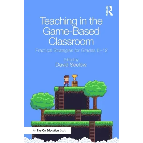 Teaching in the Game-Based Classroom: Practical Strategies for Grades 6-12