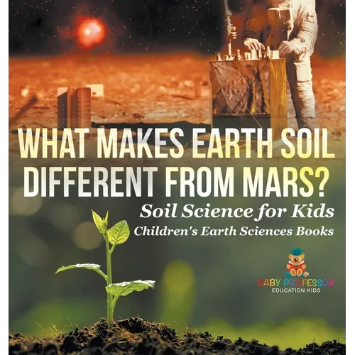 What Makes Earth Soil Different from Mars? - Soil Science for Kids Children's Earth Sciences Books