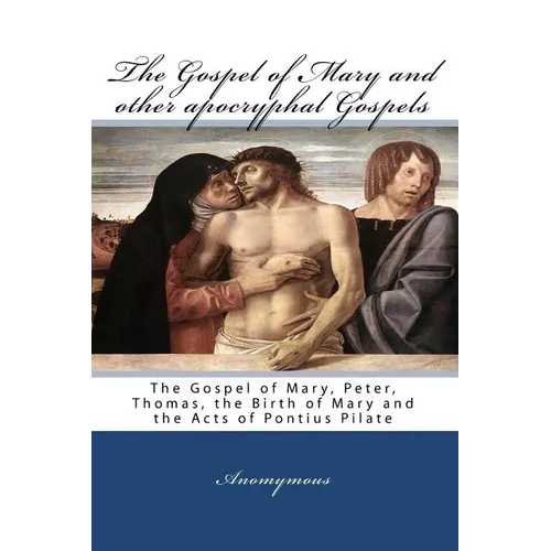 The Gospel Of Mary And Other Apocryphal Gospels: The Gospel Of Mary, Peter, Thomas, The Birth Of Mary And The Acts Of Pontius Pilate