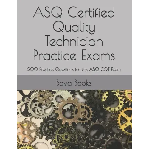 ASQ Certified Quality Technician Practice Exams: 200 Practice Questions for the ASQ CQT Exam