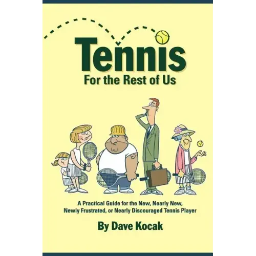 Tennis For The Rest Of Us: A Practical Guide For The New, Nearly New, Newly Frustrated Or Nearly Discouraged Tennis Player