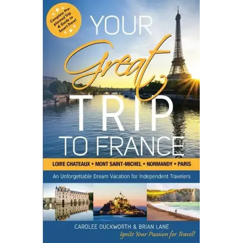 Your Great Trip to France: Loire Chateaux, Mont Saint-Michel, Normandy & Paris: Complete Pre-planned Trip & Guide to Smart Travel