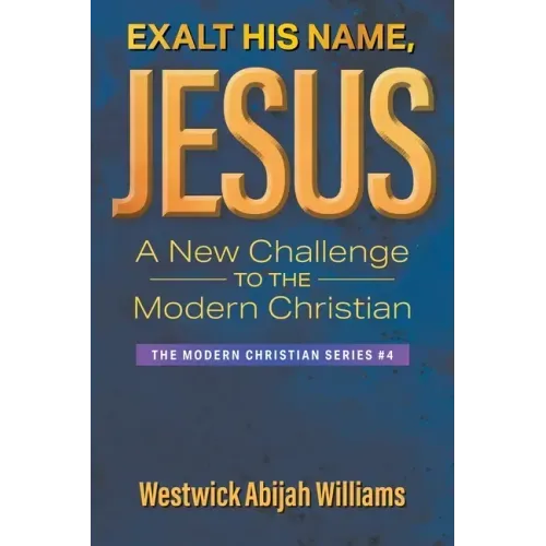 Exalt His Name, Jesus: A New Challenge to the Modern Christian: The Modern Christian Series #4
