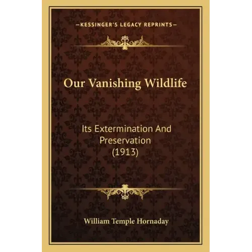 Our Vanishing Wildlife: Its Extermination And Preservation (1913)