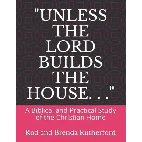 "Unless the Lord Builds the House. . .": A Bibilical and Practical Study of the Christian Home