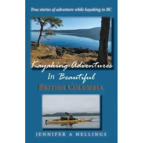 Kayaking Adventures In Beautiful British Columbia: True stories of adventure while kayaking in BC