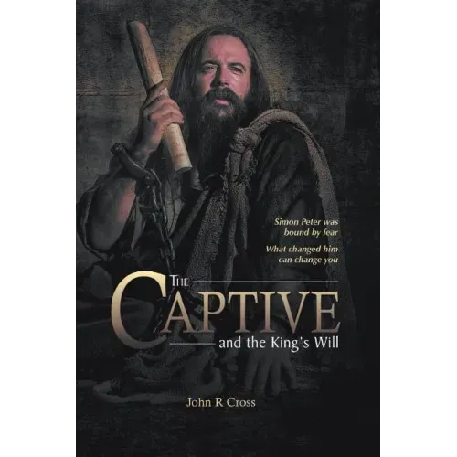 The Captive and the King's Will: Simon Peter Was Bound by Fear. What Changed Him Can Change You.