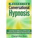 Mastering Conversational Hypnosis: Learn How to Influence and Persuade Someone Easily Without Them Knowing It