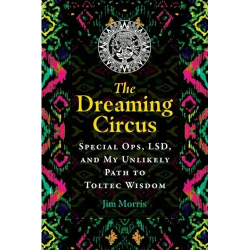 The Dreaming Circus: Special Ops, Lsd, and My Unlikely Path to Toltec Wisdom