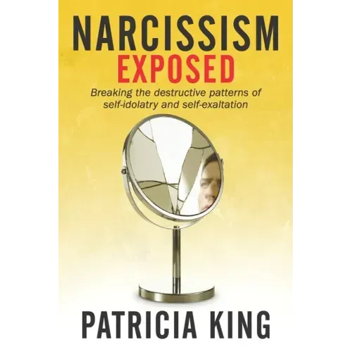 Narcissism Exposed: Breaking the Self-Destructive Patterns of Self-Idolatry and Self-Exaltation
