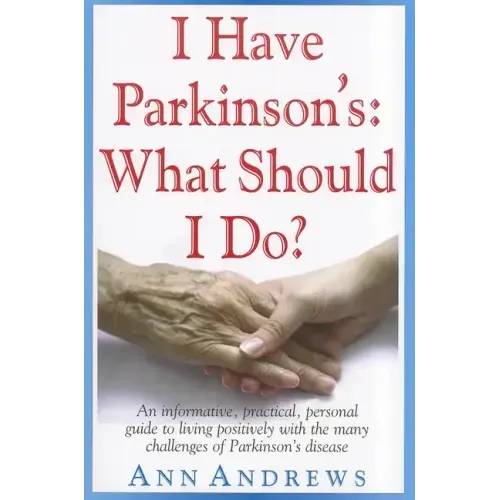 I Have Parkinson's: What Should I Do?: An Informative, Practical, Personal Guide to Living Positively with the Many Challenges of Parkinson's Disease
