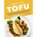 Twist on Tofu: 52 Fresh and Unexpected Vegetarian Recipes, from Tofu Tacos and Quiche to Lasagna, Wings, Fries, and More