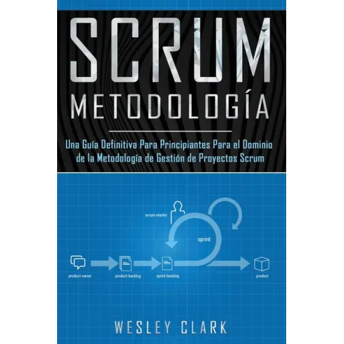 Metodología Scrum: Una Guía definitiva para principiantes para el dominio de la metodología de gestión de proyectos Scrum(Libro En Españo