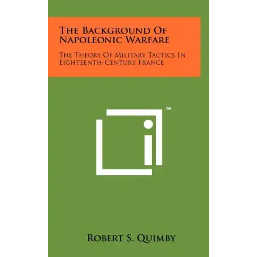 The Background Of Napoleonic Warfare: The Theory Of Military Tactics In Eighteenth-Century France
