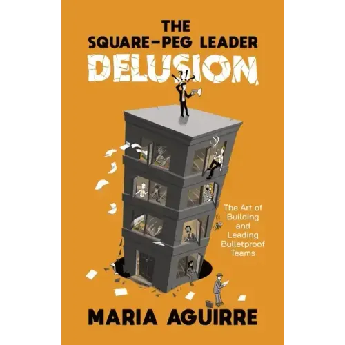 The Square-Peg Leader Delusion: The Art of Building and Leading Bulletproof Teams