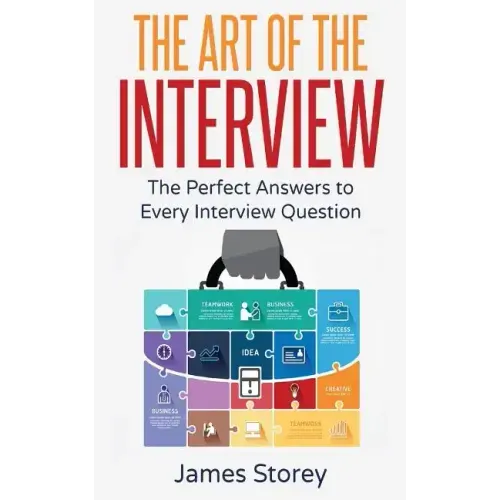 Interview: The Art of the Interview: The Perfect Answers to Every Interview Question