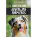 The Complete Guide to Australian Shepherds: Learn Everything You Need to Know About Raising, Training, and Successfully Living with Your New Aussie