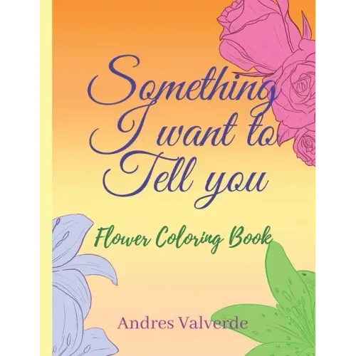 Something I want To Tell You: Flower Coloring Book