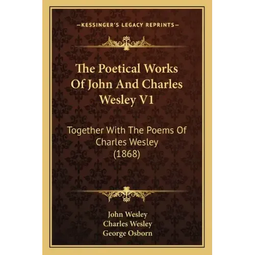 The Poetical Works of John and Charles Wesley V1: Together with the Poems of Charles Wesley (1868)